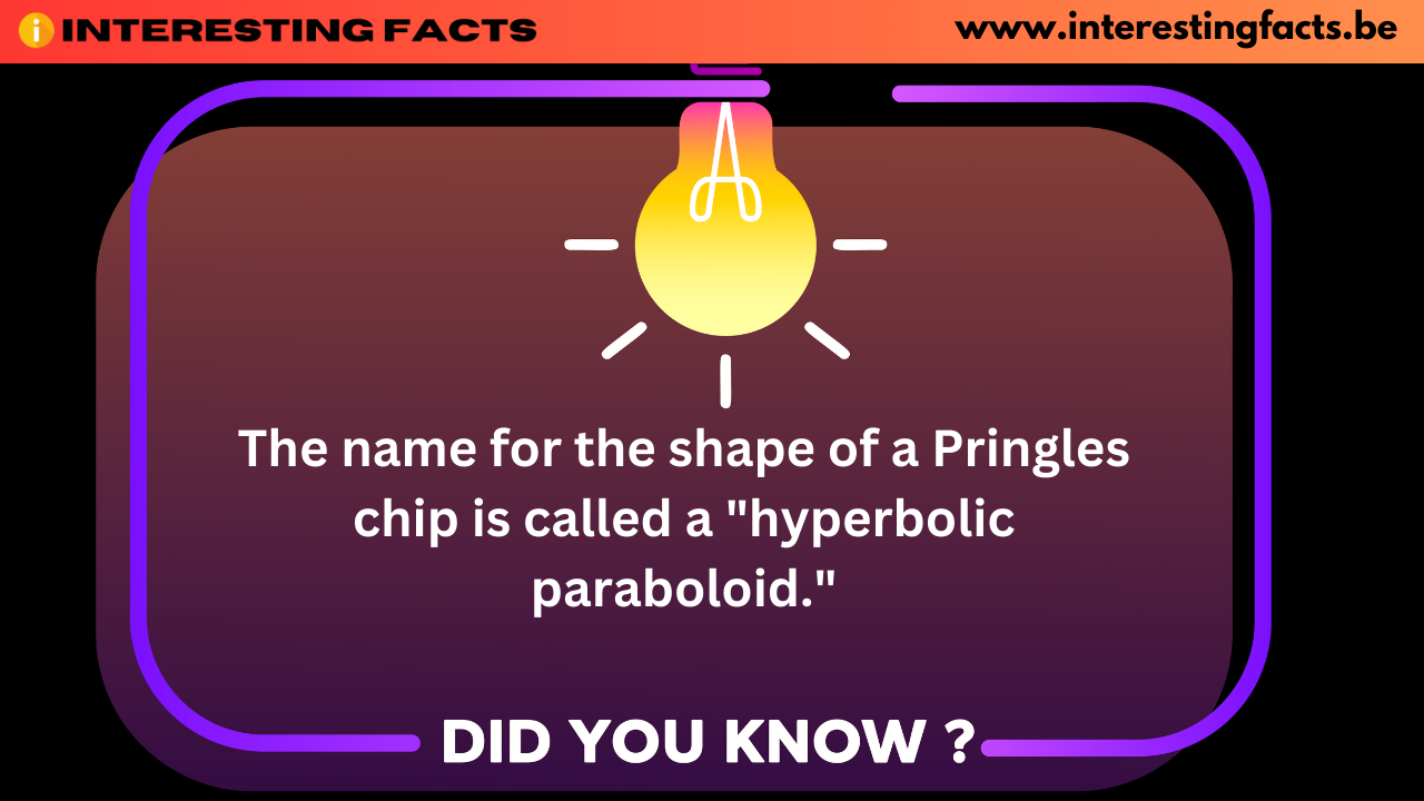 Interesting Facts - The name for the shape of a Pringles chip is called a 